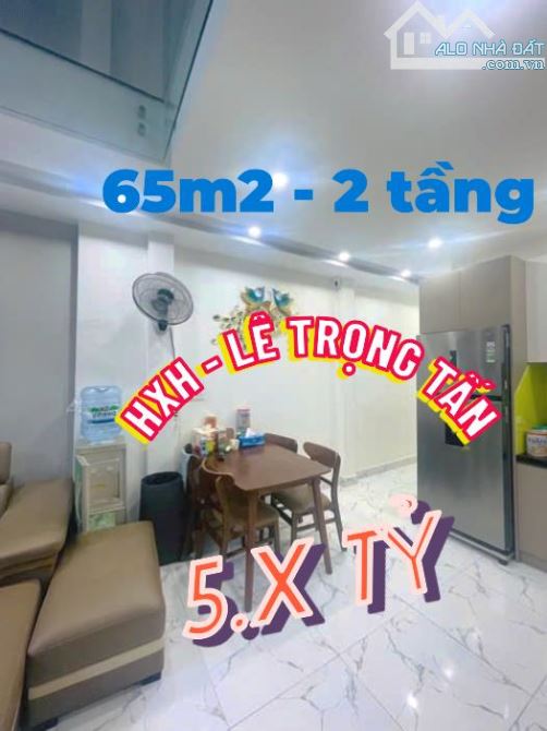 BÁN NHÀ HXH LÊ TRỌNG TẤN - 2 TẦNG - 65M2 - ĐH CÔNG THƯƠNG NHỈNH 5 TỶ