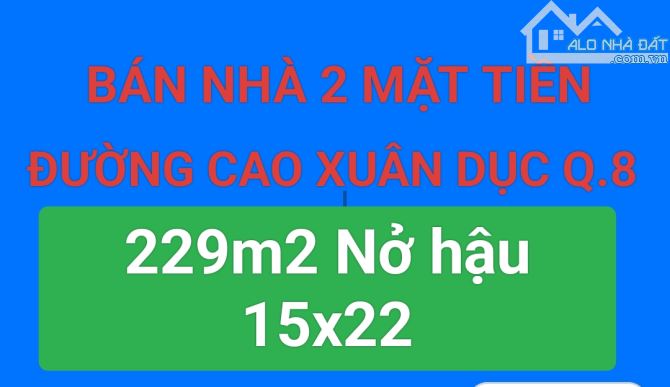 BÁN NHÀ 2 MẶT TIỀN KINH DOANH ĐƯỜNG CAO XUÂN DỤC QUẬN 8, 229 M2, NỞ HẬU 15X22, NHỈNH 19T