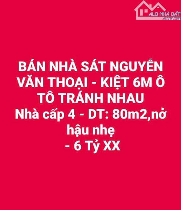 NHÀ SÁT NGUYỄN VĂN THOẠI - KIỆT 6M Ô TÔ TRÁNH NHAU Nhà cấp 4 - DT: 80m2,nở hậu nhẹ  -