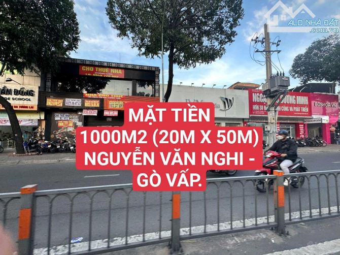MẶT TIỀN NGUYỄN VĂN NGHI GÒ VẤP - 1000M2 (20M X 50M) - KHU KINH DOANH SẦM UẤT.