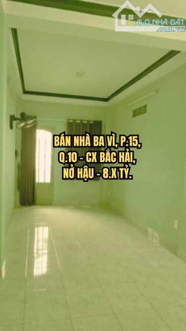 🏠 BÁN NHÀ BA VÌ, P.15, Q.10 - CX BẮC HẢI, NỞ HẬU - 8.X TỶ.