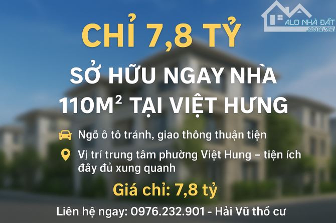 CHỈ 7,8 TỶ – SỞ HỮU NGAY NHÀ 110M² TẠI VIỆT HƯNG - NGÕ THÔNG 2 Ô TÔ TRÁNH NHAU